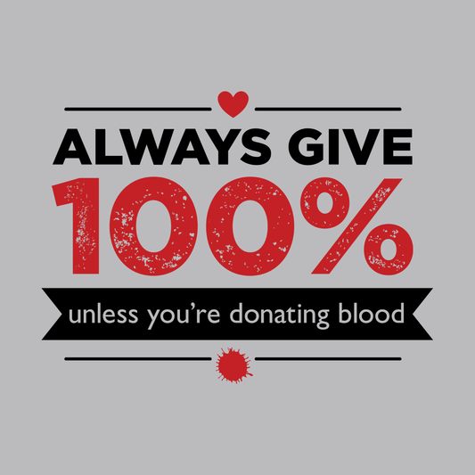 Always Give 100%, Unless You're Donating Blood