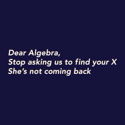 Dear Algebra, Stop Asking Us To Find Your X
