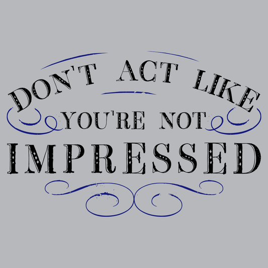 Don't Act Not Impressed