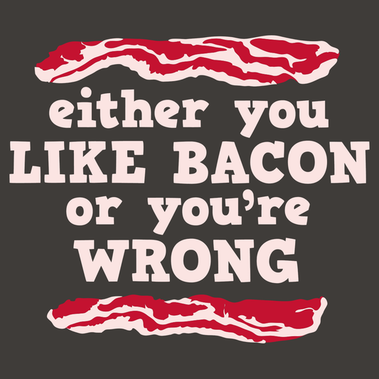 Either You Like Bacon Or You're Wrong
