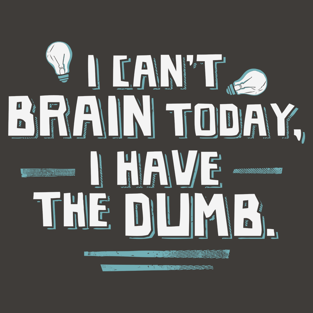I Can't Brain Today, I Have The Dumb.
