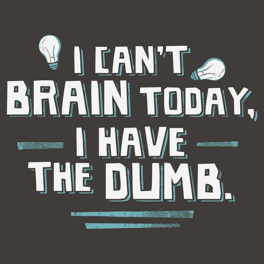 I Can't Brain Today, I Have The Dumb.
