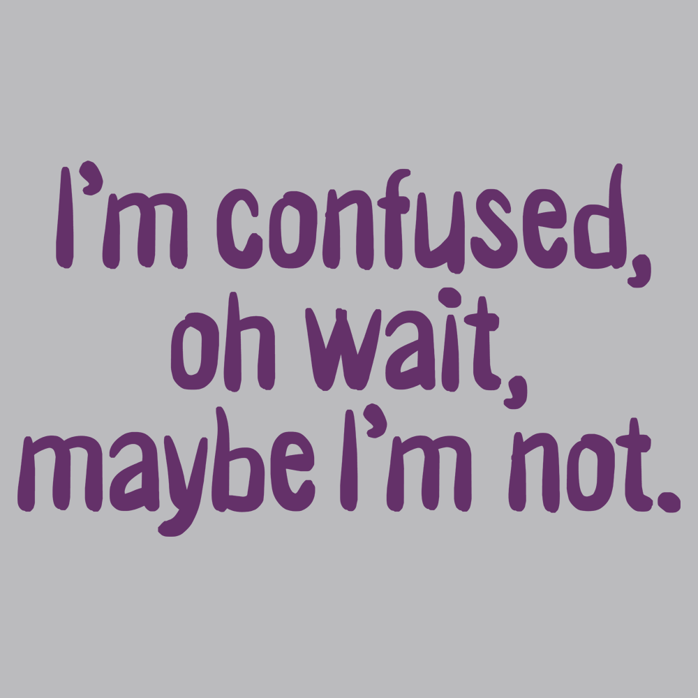 I'm Confused, Oh Wait