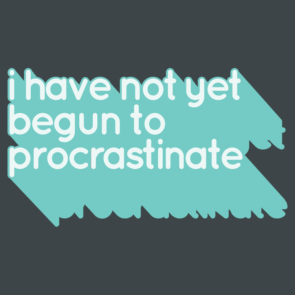 Not Begun To Procrastinate