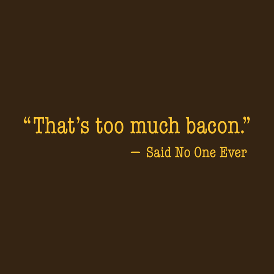 That's Too Much Bacon, Said No One Ever