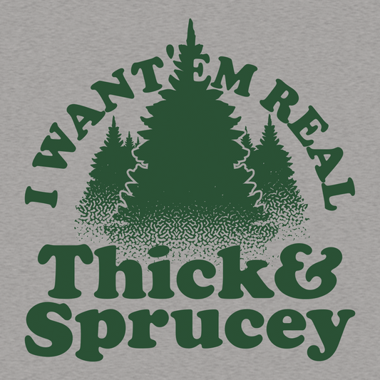 I Want 'Em Real Thick And Sprucey