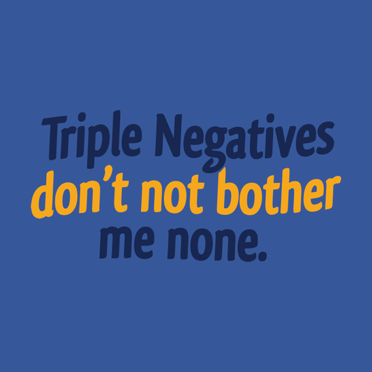Triple Negatives Don't Not Bother Me None