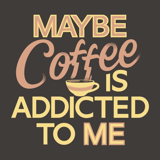 Maybe Coffee Is Addicted To Me