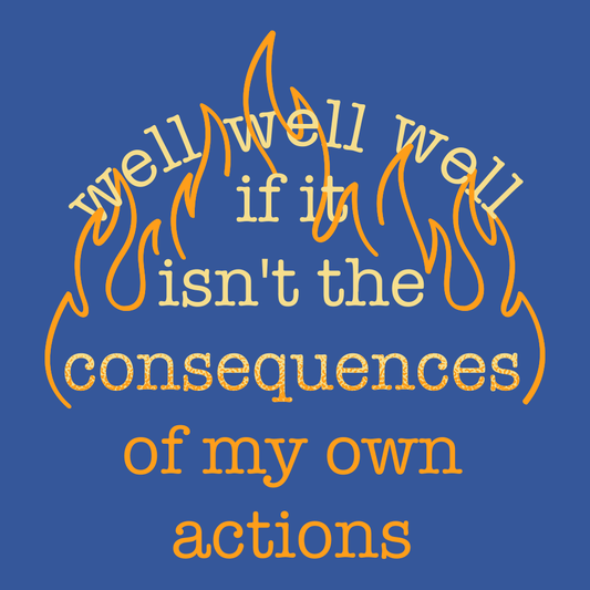 The Consequences Of My Own Actions