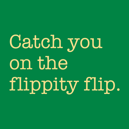Catch You On The Flippity Flip