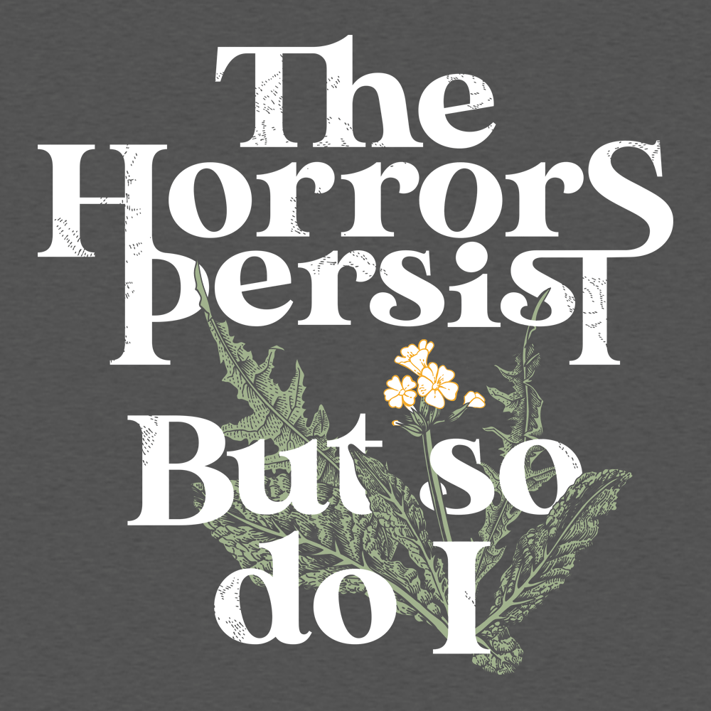 The Horrors Persist But So Do I