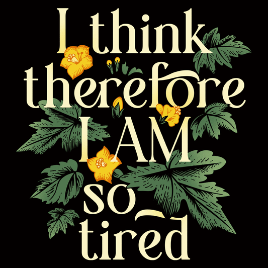 I Think Therefore I Am So Tired