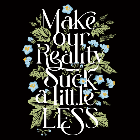 Make Our Reality Suck A Little Less