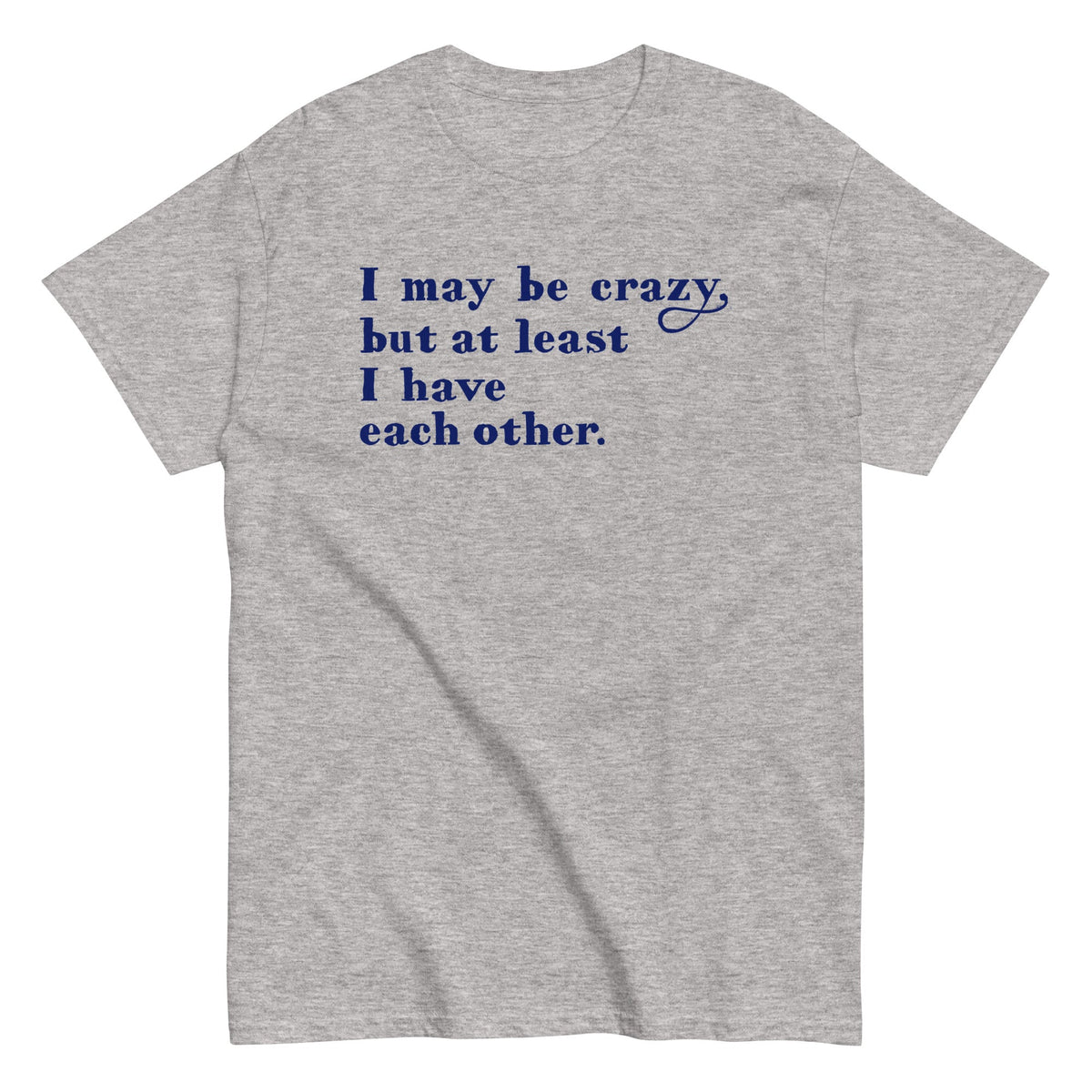 I May Be Crazy But At Least I Have Each Other - T-shirt herr