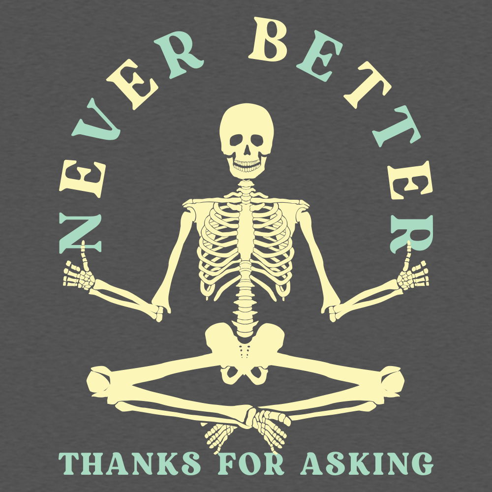 Never Better Thanks For Asking