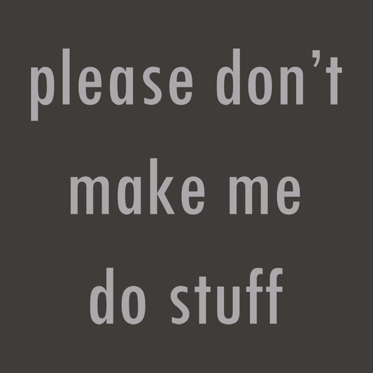 Please Don't Make Me Do Stuff
